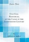 Unknown Author - Our Coal Resources, at the Close of the Nineteenth Century (Classic Reprint)