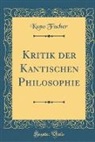 Kuno Fischer - Kritik der Kantischen Philosophie (Classic Reprint)