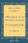 James Summers - A Handbook of the Chinese Language: Parts I and II, Grammar and Chrestomathy, Prepared with and View to Initiate the Student of Chinese in the Rudimen