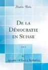 Antoine-Elisee Cherbuliez, Antoine-Elisée Cherbuliez - De la Démocratie en Suisse, Vol. 1 (Classic Reprint)