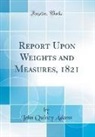 John Quincy Adams - Report Upon Weights and Measures, 1821 (Classic Reprint)