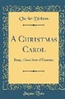 Charles Dickens - A Christmas Carol: Being a Ghost Story of Christmas (Classic Reprint)