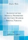 Unknown Author - Account of the Medical Properties of the Grey Sulphur Springs, Virginia (Classic Reprint)