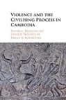 Brigitte Bouhours, Brigitte (Australian National University Bouhours, Thierry Bouhours, Thierry (Australian National University Bouhours, Bouhours Brigitte, Bouhours Thierry... - Violence and the Civilising Process in Cambodia