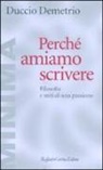 Duccio Demetrio - Perché amiamo scrivere. Filosofia e miti di una passione
