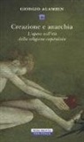 Giorgio Agamben - Creazione e anarchia. L'opera nell'età della religione capitalistica
