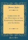 Thomas Taylor - Iamblichus on the Mysteries of the Egyptians, Chaldeans, and Assyrians (Classic Reprint)