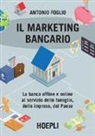 Antonio Foglio - Il marketing bancario. La banca offline e online al servizio delle famiglie, delle imprese, del Paese