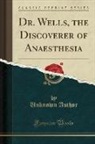 Unknown Author - Dr. Wells, the Discoverer of Anaesthesia (Classic Reprint)