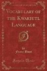 Franz Boas - Vocabulary of the Kwakiutl Language (Classic Reprint)