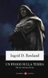 Ingrid D. Rowland - Un fuoco sulla terra. Vita di Giordano Bruno