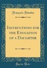 Francois Fenelon, François Fénelon - Instructions for the Education of a Daughter (Classic Reprint)