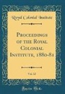 Royal Colonial Institute - Proceedings of the Royal Colonial Institute, 1880-81, Vol. 12 (Classic Reprint)
