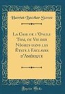 Harriet Beecher Stowe - La Case de l'Oncle Tom, ou Vie des Nègres dans les États à Esclaves d'Amérique (Classic Reprint)