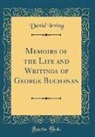 David Irving - Memoirs of the Life and Writings of George Buchanan (Classic Reprint)