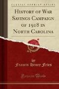 Francis Henry Fries - History of War Savings Campaign of 1918 in North Carolina (Classic Reprint)