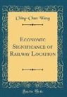 Ching-Chun Wang - Economic Significance of Railway Location (Classic Reprint)