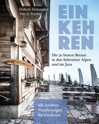 Tim X. Fischer, Elsbeth Hobmeier, Tim X. Fischer - Einkehren - Die 50 besten Beizen in den Schweizer Alpen und im Jura. Mit leichten Wanderungen für Geniesser