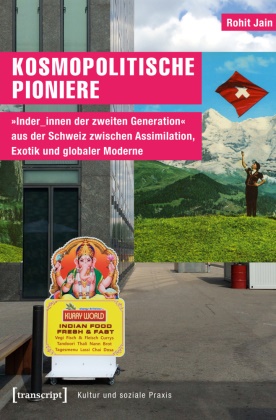 Rohit Jain - Kosmopolitische Pioniere "Inder_innen der zweiten Generation" aus der Schweiz zwischen Assimilation, Exotik und globaler Moderne
