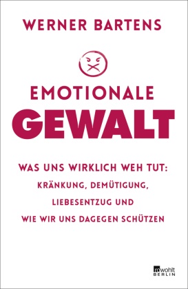 Werner Bartens - Emotionale Gewalt - Was uns wirklich weh tut: Kränkung, Demütigung, Liebesentzug und wie wir uns dagegen schützen