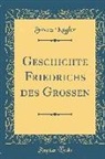 Franz Kugler - Geschichte Friedrichs des Grossen (Classic Reprint)