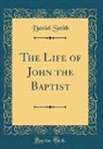 Daniel Smith - The Life of John the Baptist (Classic Reprint)