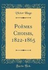 Victor Hugo - Poèmes Choisis, 1822-1865 (Classic Reprint)