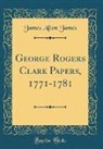 James Alton James - George Rogers Clark Papers, 1771-1781 (Classic Reprint)
