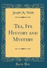 Joseph M. Walsh - Tea, Its History and Mystery (Classic Reprint)