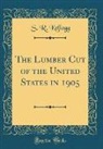 S. R. Kellogg - The Lumber Cut of the United States in 1905 (Classic Reprint)
