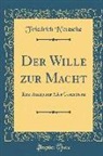 Friedrich Nietzsche, Friedrich Wilhelm Nietzsche - Der Wille Zur Macht: Eine Auslegung Alles Geschehens (Classic Reprint)