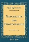 Josef Maria Eder - Geschichte der Photographie (Classic Reprint)