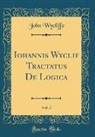 John Wycliffe - Iohannis Wyclif Tractatus De Logica, Vol. 3 (Classic Reprint)