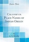 A. L. Kroeber - California Place Names of Indian Origin (Classic Reprint)
