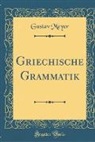 Gustav Meyer - Griechische Grammatik (Classic Reprint)