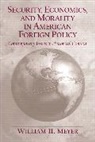 William H. Meyer - Security, Economics, and Morality in American Foreign Policy