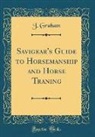 J. Graham - Savigear's Guide to Horsemanship and Horse Traning (Classic Reprint)