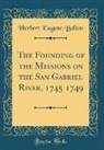 Herbert Eugene Bolton - The Founding of the Missions on the San Gabriel River, 1745 1749 (Classic Reprint)