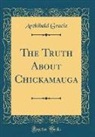 Archibald Gracie - The Truth About Chickamauga (Classic Reprint)