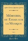 Andre Ernest Modeste Gretry, André Ernest Modeste Grétry - Mémoires, ou Essais sur la Musique, Vol. 2 (Classic Reprint)
