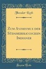 Theodor Koch - Zum Animismus der Südamerikanischen Indianer (Classic Reprint)