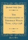 Theobald Wolfe Tone - The Autobiography of Theobald Wolfe Tone, 1763-1798, Vol. 1 (Classic Reprint)