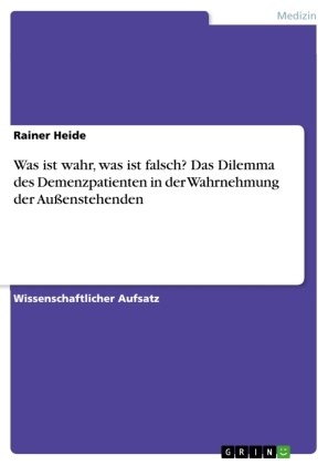 Rainer Heide - Was ist wahr, was ist falsch? Das Dilemma des Demenzpatienten in der Wahrnehmung der Außenstehenden