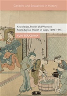 Yuki Terazawa - Knowledge, Power, and Women's Reproductive Health in Japan, 1690-1945