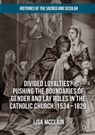 Lisa McClain - Divided Loyalties? Pushing the Boundaries of Gender and Lay Roles in the Catholic Church, 1534-1829