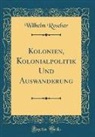 Wilhelm Roscher - Kolonien, Kolonialpolitik Und Auswanderung (Classic Reprint)