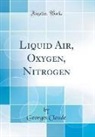 Georges Claude - Liquid Air, Oxygen, Nitrogen (Classic Reprint)