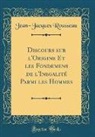 Jean-Jacques Rousseau - Discours sur l'Origine Et les Fondemens de l'Inegalité Parmi les Hommes (Classic Reprint)