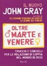 John Gray - Oltre Marte e Venere. Trucchi e consigli per le relazioni di coppia nel mondo di oggi