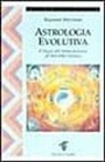 Raymond A. Merriman - Astrologia evolutiva. Il viaggio dell'anima attraverso gli stati di coscienza